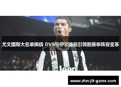 尤文图斯大名单揭晓 DV9与伊尔迪兹引领新赛季阵容变革