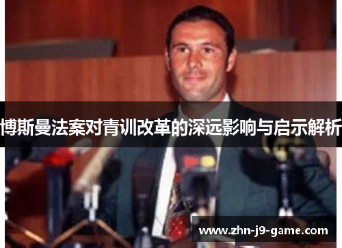 博斯曼法案对青训改革的深远影响与启示解析 博斯曼法案对青训改革的深远影响与启示解析
