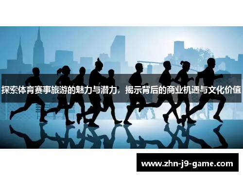 探索体育赛事旅游的魅力与潜力,揭示背后的商业机遇与文化价值 探索体育赛事旅游的魅力与潜力,揭示背后的商业机遇与文化价值