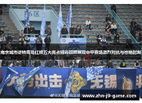 南京城市逆转青岛红狮五大亮点精彩回顾展现中甲赛场激烈对抗与惊艳时刻 南京城市逆转青岛红狮五大亮点精彩回顾展现中甲赛场激烈对抗与惊艳时刻