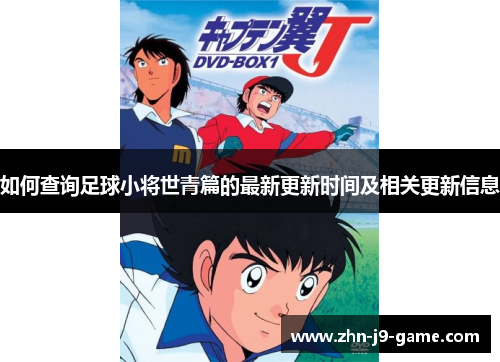 如何查询足球小将世青篇的最新更新时间及相关更新信息 如何查询足球小将世青篇的最新更新时间及相关更新信息