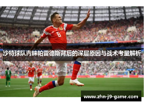 沙特球队青睐帕雷德斯背后的深层原因与战术考量解析 沙特球队青睐帕雷德斯背后的深层原因与战术考量解析