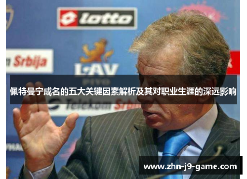 佩特曼宁成名的五大关键因素解析及其对职业生涯的深远影响 佩特曼宁成名的五大关键因素解析及其对职业生涯的深远影响