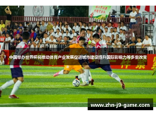 中国举办世界杯将推动体育产业发展促进城市建设提升国际影响力等多重改变 中国举办世界杯将推动体育产业发展促进城市建设提升国际影响力等多重改变