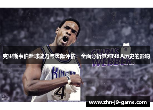 克里斯韦伯篮球能力与贡献评估:全面分析其对NBA历史的影响 克里斯韦伯篮球能力与贡献评估:全面分析其对NBA历史的影响