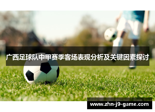 广西足球队中甲赛季客场表现分析及关键因素探讨 广西足球队中甲赛季客场表现分析及关键因素探讨