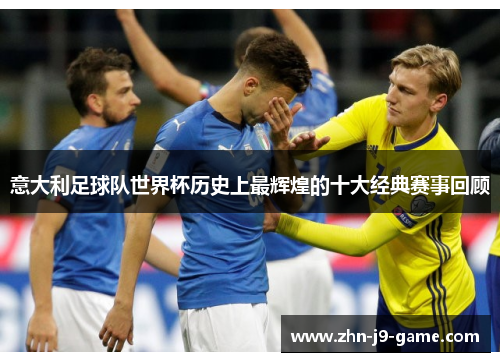 意大利足球队世界杯历史上最辉煌的十大经典赛事回顾