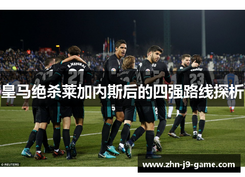 皇马绝杀莱加内斯后的四强路线探析 皇马绝杀莱加内斯后的四强路线探析