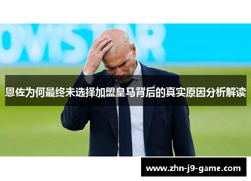 恩佐为何最终未选择加盟皇马背后的真实原因分析解读 恩佐为何最终未选择加盟皇马背后的真实原因分析解读
