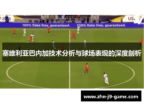 塞维利亚巴内加技术分析与球场表现的深度剖析 塞维利亚巴内加技术分析与球场表现的深度剖析