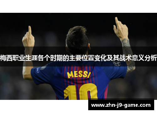梅西职业生涯各个时期的主要位置变化及其战术意义分析 梅西职业生涯各个时期的主要位置变化及其战术意义分析