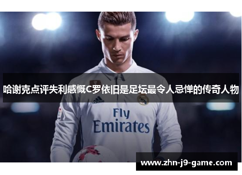 哈谢克点评失利感慨C罗依旧是足坛最令人忌惮的传奇人物 哈谢克点评失利感慨C罗依旧是足坛最令人忌惮的传奇人物