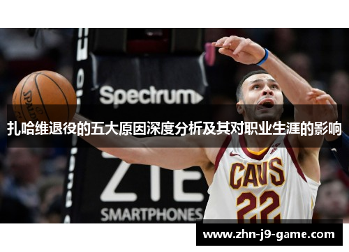 扎哈维退役的五大原因深度分析及其对职业生涯的影响