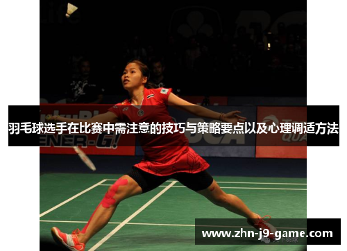 羽毛球选手在比赛中需注意的技巧与策略要点以及心理调适方法 羽毛球选手在比赛中需注意的技巧与策略要点以及心理调适方法