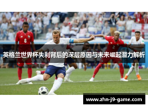 英格兰世界杯失利背后的深层原因与未来崛起潜力解析 英格兰世界杯失利背后的深层原因与未来崛起潜力解析