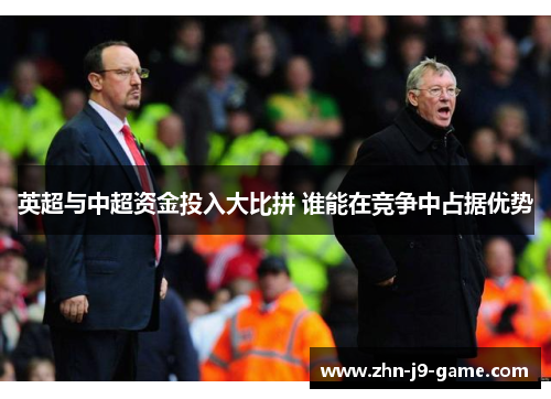 英超与中超资金投入大比拼 谁能在竞争中占据优势 英超与中超资金投入大比拼 谁能在竞争中占据优势