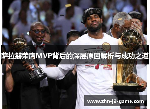 萨拉赫荣膺MVP背后的深层原因解析与成功之道 萨拉赫荣膺MVP背后的深层原因解析与成功之道