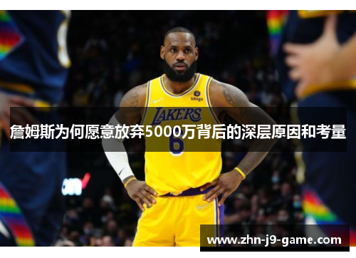 詹姆斯为何愿意放弃5000万背后的深层原因和考量 詹姆斯为何愿意放弃5000万背后的深层原因和考量