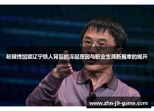 赵健博加盟辽宁铁人背后的深层原因与职业生涯新篇章的揭开 赵健博加盟辽宁铁人背后的深层原因与职业生涯新篇章的揭开