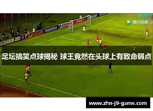足坛搞笑点球揭秘 球王竟然在头球上有致命弱点 足坛搞笑点球揭秘 球王竟然在头球上有致命弱点