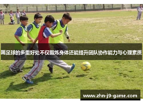 踢足球的多重好处不仅锻炼身体还能提升团队协作能力与心理素质