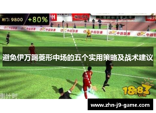 避免伊万踢菱形中场的五个实用策略及战术建议 避免伊万踢菱形中场的五个实用策略及战术建议