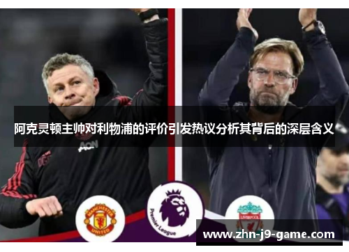 阿克灵顿主帅对利物浦的评价引发热议分析其背后的深层含义