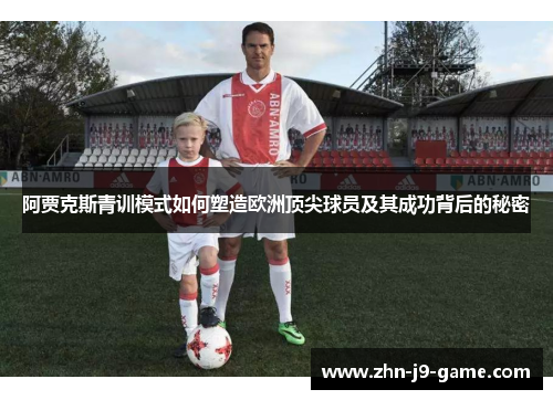 阿贾克斯青训模式如何塑造欧洲顶尖球员及其成功背后的秘密 阿贾克斯青训模式如何塑造欧洲顶尖球员及其成功背后的秘密