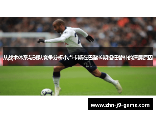 从战术体系与球队竞争分析小卢卡斯在巴黎长期担任替补的深层原因 从战术体系与球队竞争分析小卢卡斯在巴黎长期担任替补的深层原因