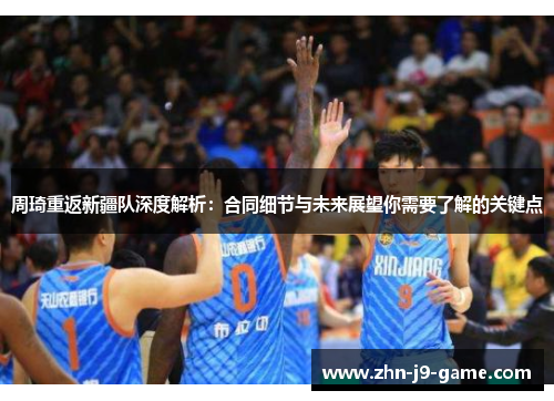 周琦重返新疆队深度解析:合同细节与未来展望你需要了解的关键点 周琦重返新疆队深度解析:合同细节与未来展望你需要了解的关键点