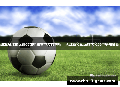 建业足球俱乐部的性质和发展方向解析:从企业化到足球文化的传承与创新 建业足球俱乐部的性质和发展方向解析:从企业化到足球文化的传承与创新