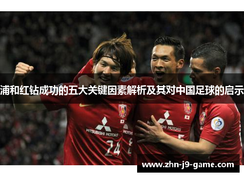 浦和红钻成功的五大关键因素解析及其对中国足球的启示