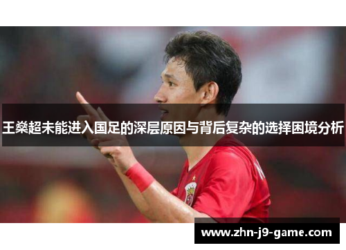 王燊超未能进入国足的深层原因与背后复杂的选择困境分析