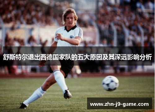 舒斯特尔退出西德国家队的五大原因及其深远影响分析