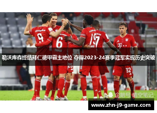 勒沃库森终结拜仁德甲霸主地位 夺得2023-24赛季冠军实现历史突破