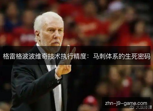 格雷格波波维奇技术执行精度：马刺体系的生死密码